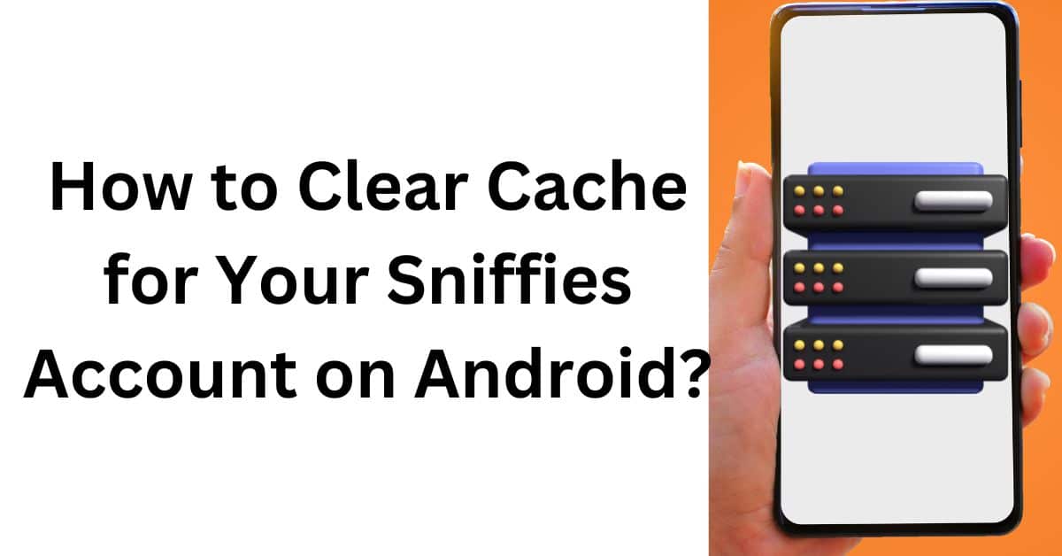 How to Clear Cache for Your Sniffies Account on Android?