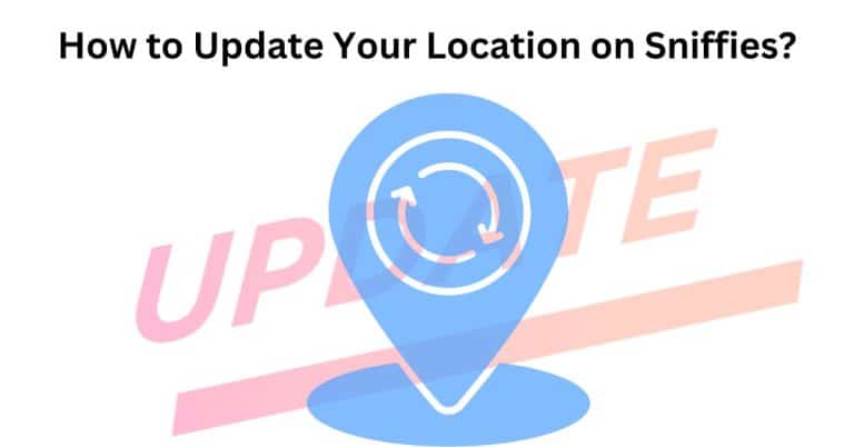 How to Update Your Location on Sniffies?